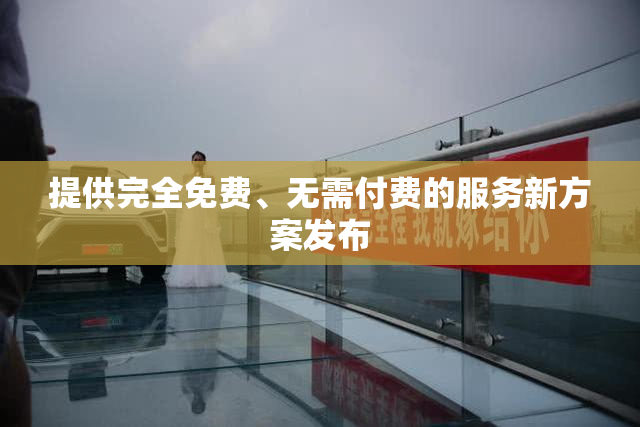 提供完全免费、无需付费的服务新方案发布