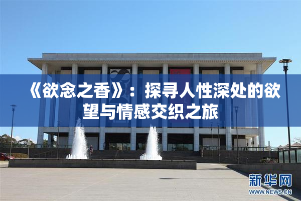 《欲念之香》：探寻人性深处的欲望与情感交织之旅