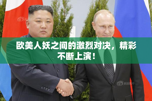 欧美人妖之间的激烈对决，精彩不断上演！