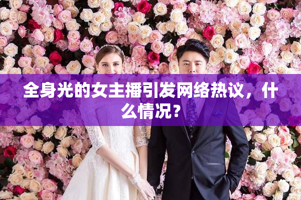 全身光的女主播引发网络热议，什么情况？
