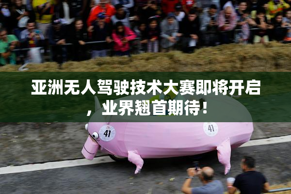 亚洲无人驾驶技术大赛即将开启，业界翘首期待！