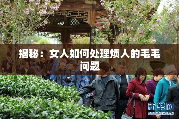 揭秘：女人如何处理烦人的毛毛问题