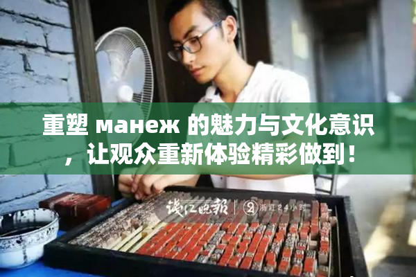 重塑 манеж 的魅力与文化意识，让观众重新体验精彩做到！
