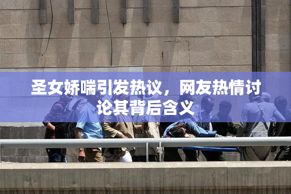 圣女娇喘引发热议，网友热情讨论其背后含义