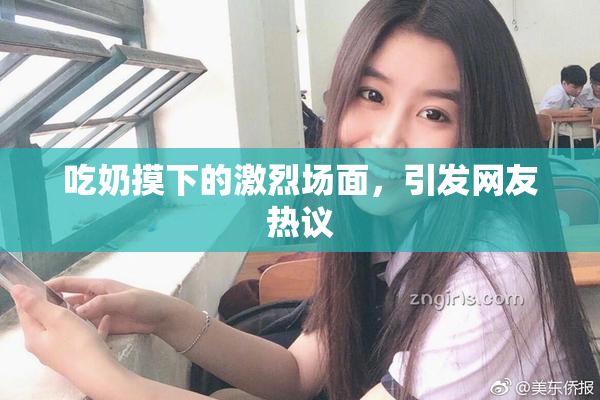 吃奶摸下的激烈场面，引发网友热议
