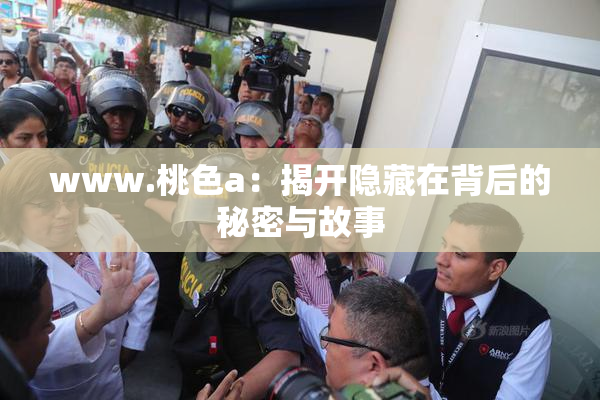 www.桃色a：揭开隐藏在背后的秘密与故事