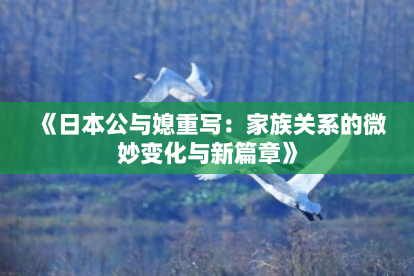 《日本公与媳重写：家族关系的微妙变化与新篇章》