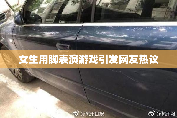 女生用脚表演游戏引发网友热议