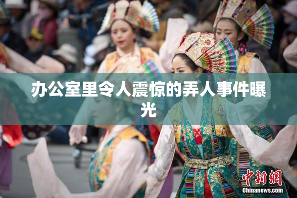 办公室里令人震惊的弄人事件曝光