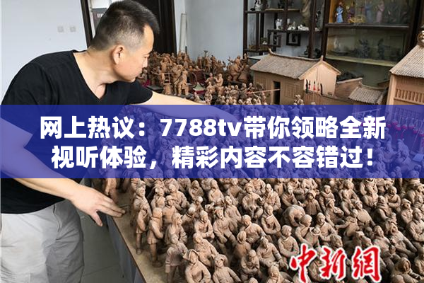 网上热议：7788tv带你领略全新视听体验，精彩内容不容错过！