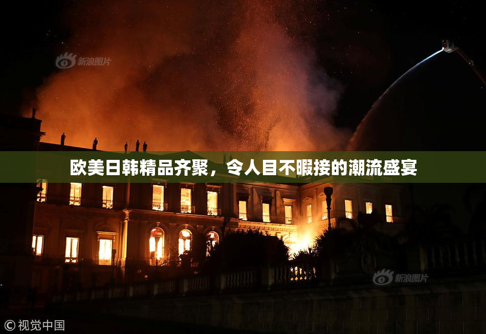 欧美日韩精品齐聚，令人目不暇接的潮流盛宴