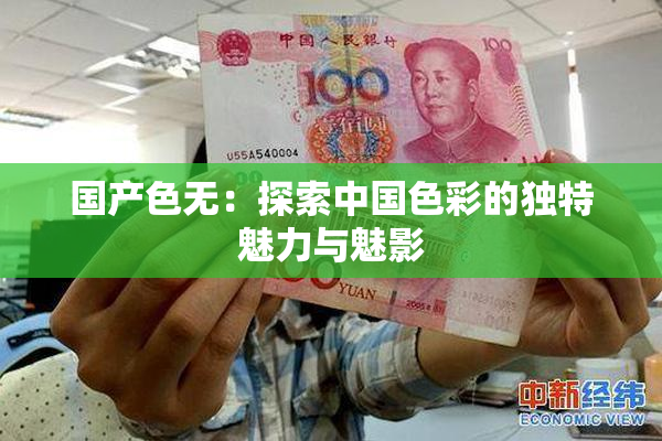 国产色无：探索中国色彩的独特魅力与魅影