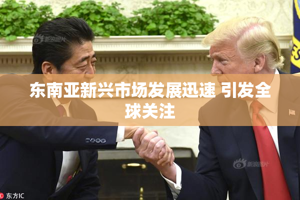 东南亚新兴市场发展迅速 引发全球关注