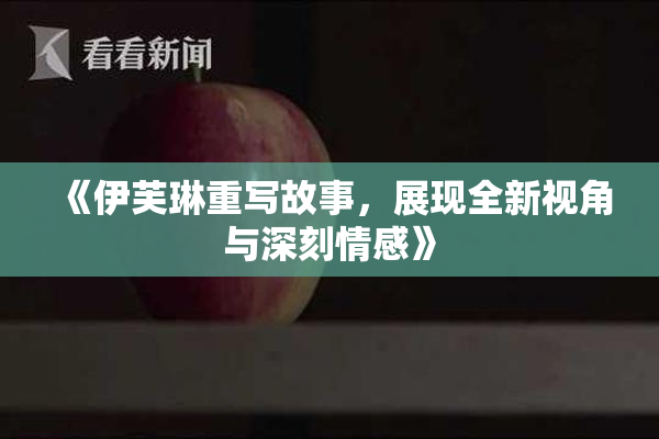 《伊芙琳重写故事，展现全新视角与深刻情感》