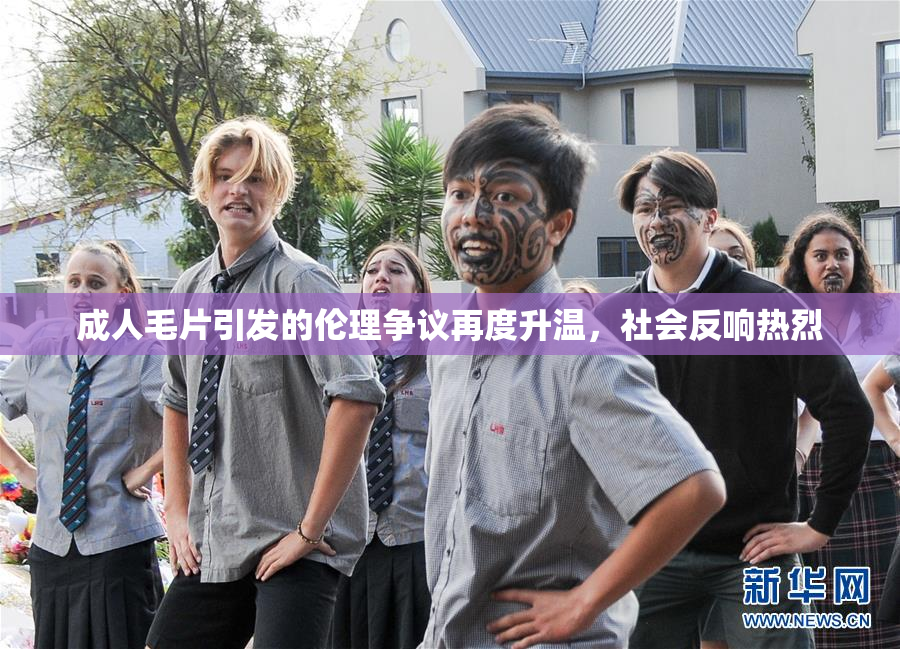 成人毛片引发的伦理争议再度升温，社会反响热烈