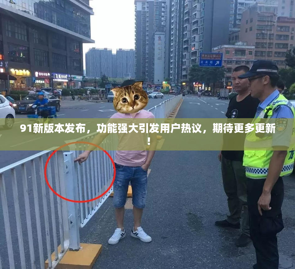 91新版本发布，功能强大引发用户热议，期待更多更新！