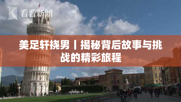 美足轩挠男丨揭秘背后故事与挑战的精彩旅程