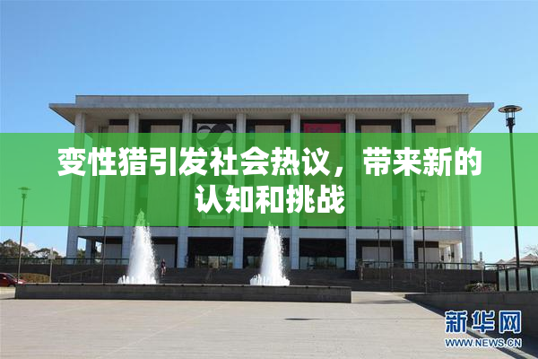 变性猎引发社会热议，带来新的认知和挑战