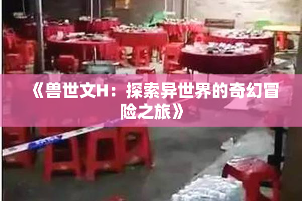 《兽世文H：探索异世界的奇幻冒险之旅》