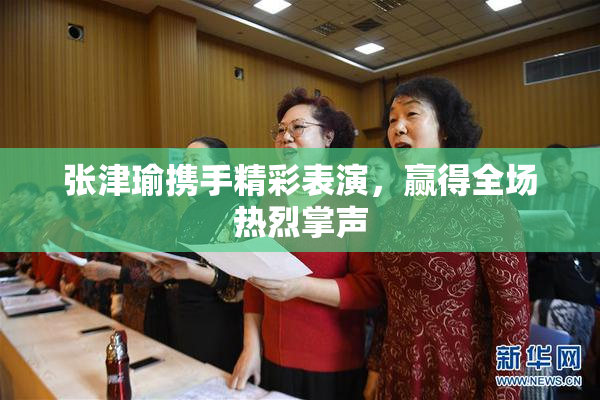 张津瑜携手精彩表演，赢得全场热烈掌声