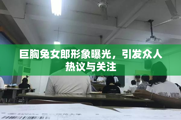 巨胸兔女郎形象曝光，引发众人热议与关注