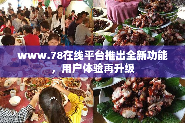 www.78在线平台推出全新功能，用户体验再升级