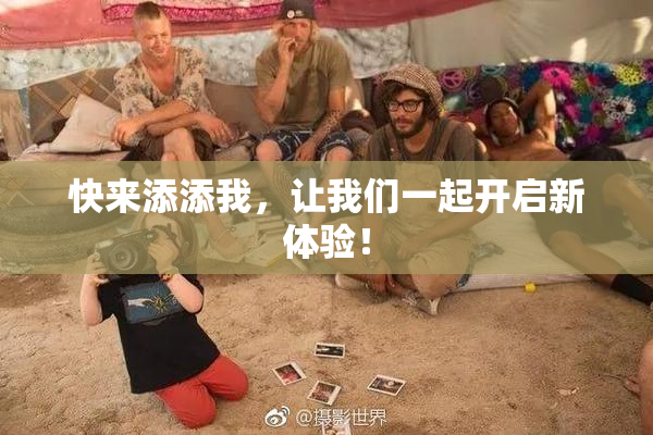 快来添添我，让我们一起开启新体验！