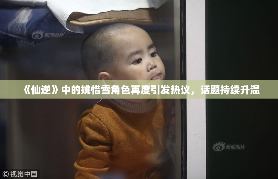 《仙逆》中的姚惜雪角色再度引发热议，话题持续升温