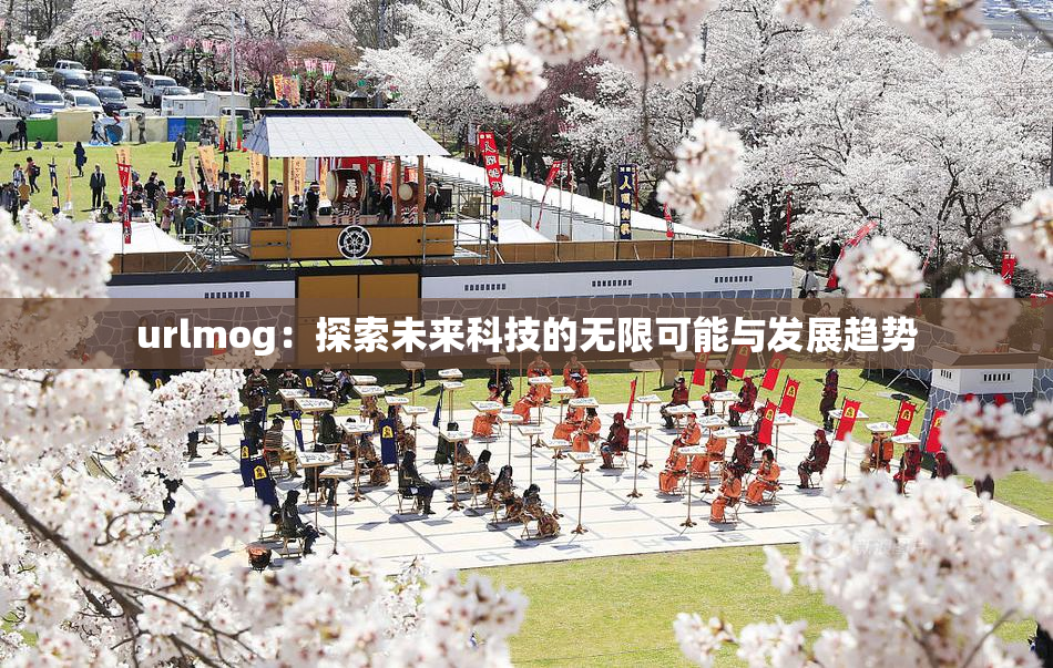 urlmog：探索未来科技的无限可能与发展趋势