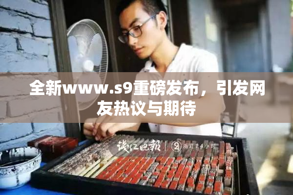 全新www.s9重磅发布，引发网友热议与期待