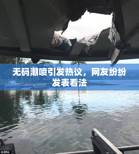 无码潮喷引发热议，网友纷纷发表看法