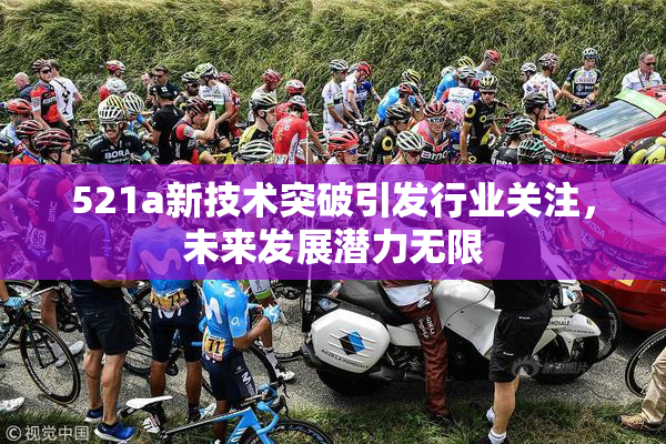 521a新技术突破引发行业关注，未来发展潜力无限