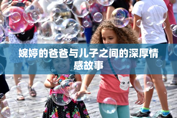 婉婷的爸爸与儿子之间的深厚情感故事