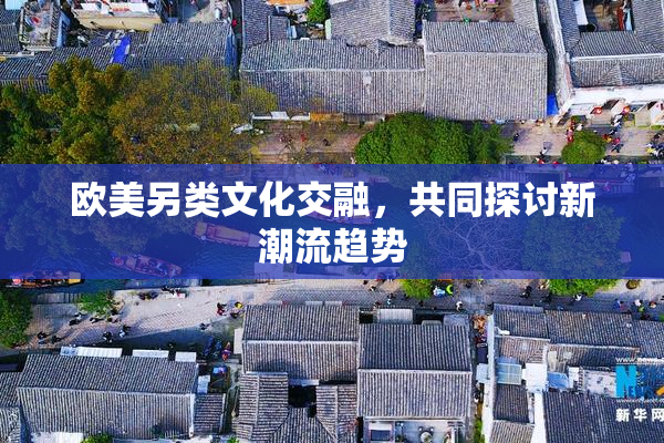 欧美另类文化交融，共同探讨新潮流趋势