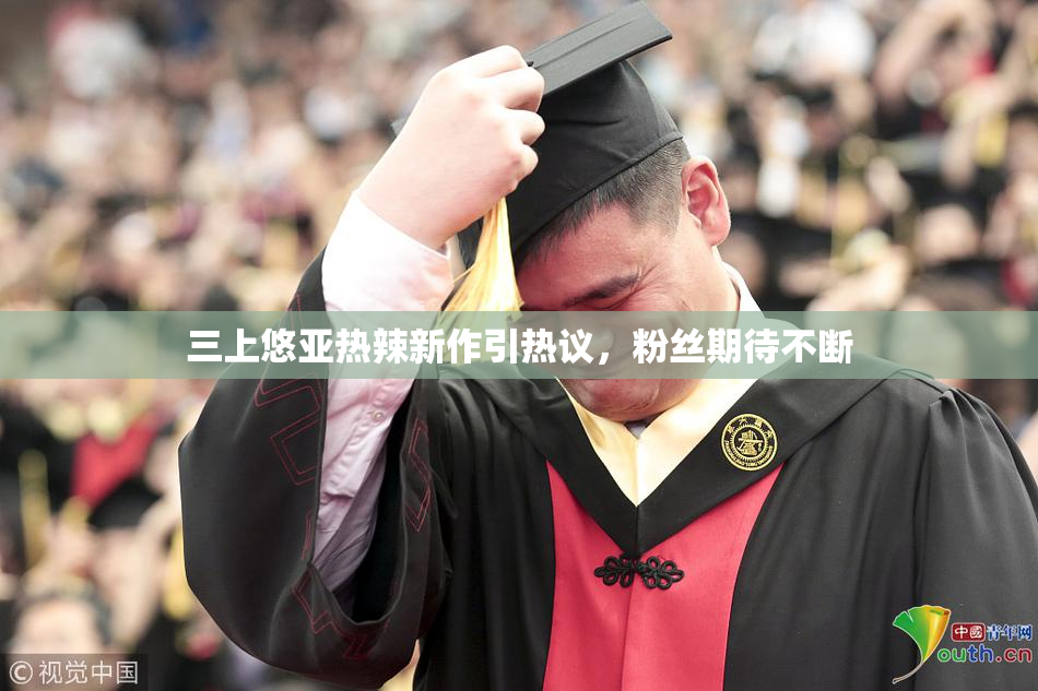 三上悠亚热辣新作引热议，粉丝期待不断