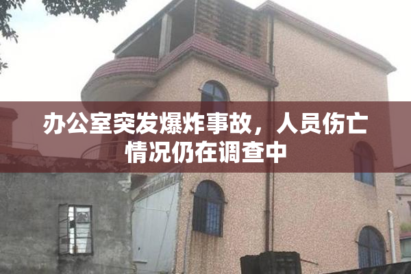 办公室突发爆炸事故，人员伤亡情况仍在调查中