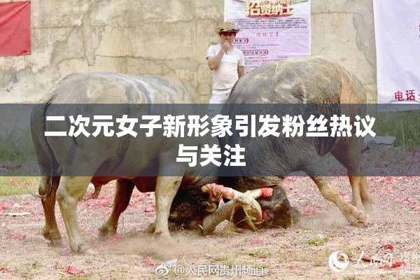 二次元女子新形象引发粉丝热议与关注