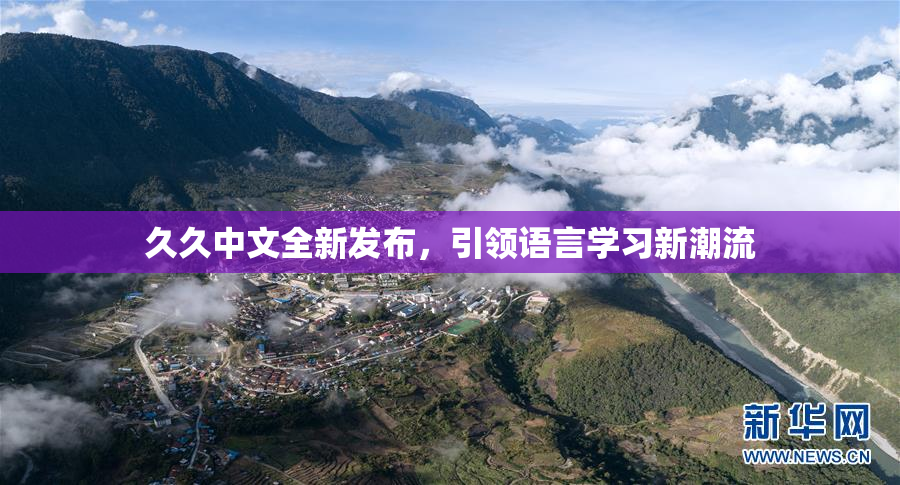久久中文全新发布，引领语言学习新潮流