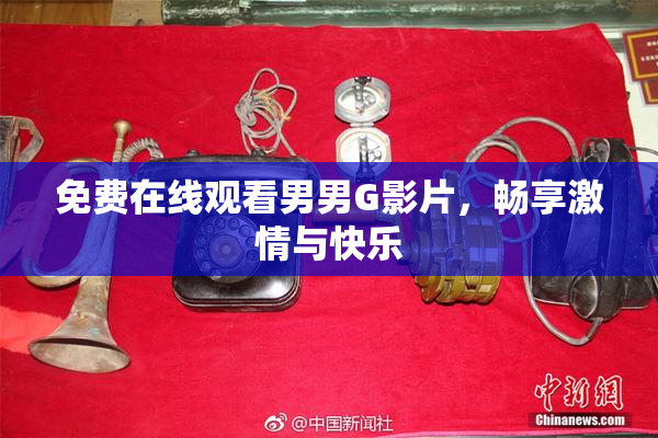免费在线观看男男G影片，畅享激情与快乐