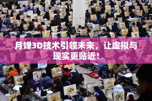 月婵3D技术引领未来，让虚拟与现实更贴近！