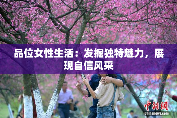 品位女性生活：发掘独特魅力，展现自信风采