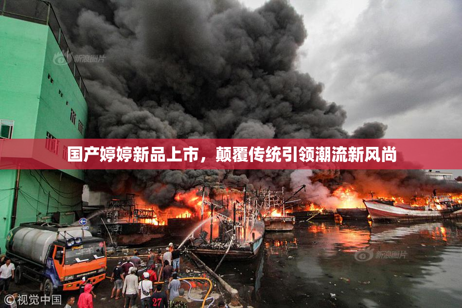 国产婷婷新品上市，颠覆传统引领潮流新风尚