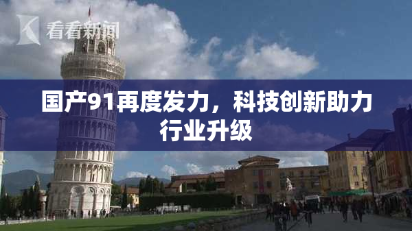 国产91再度发力，科技创新助力行业升级