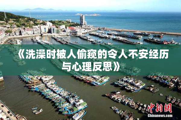 《洗澡时被人偷窥的令人不安经历与心理反思》