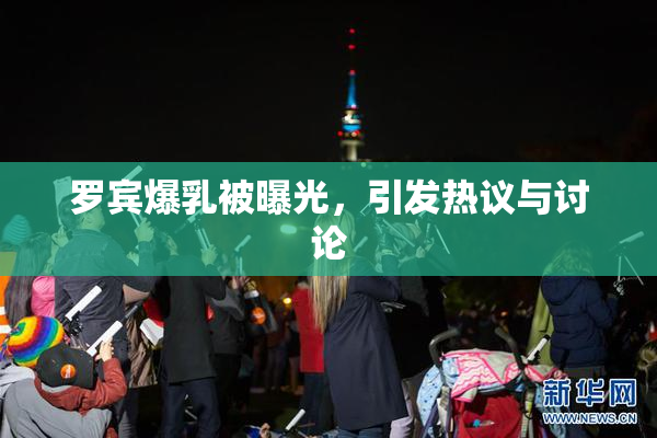罗宾爆乳被曝光，引发热议与讨论