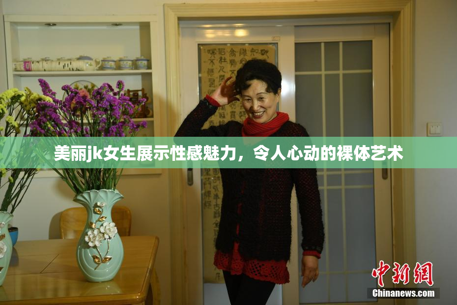 美丽jk女生展示性感魅力，令人心动的裸体艺术