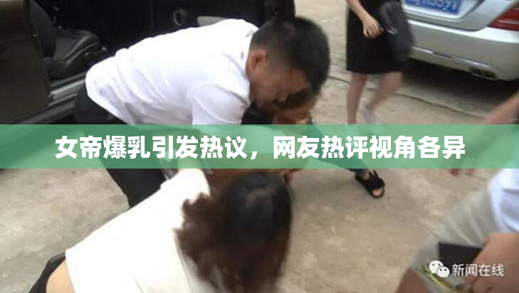 女帝爆乳引发热议，网友热评视角各异