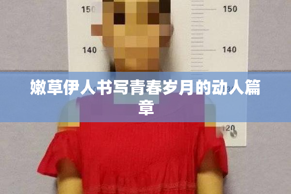 嫩草伊人书写青春岁月的动人篇章