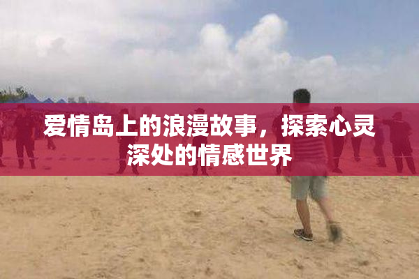 爱情岛上的浪漫故事，探索心灵深处的情感世界