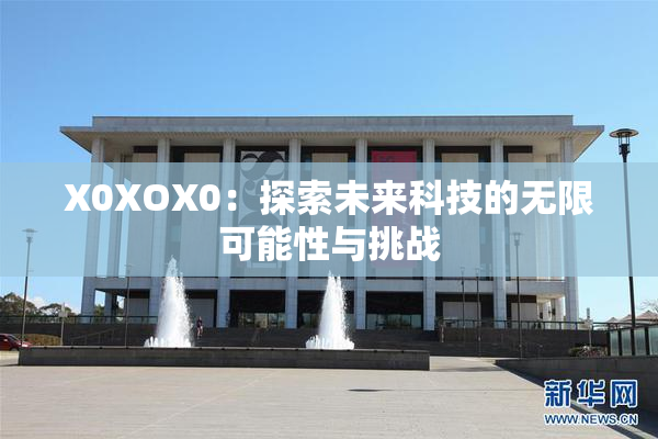 X0XOX0：探索未来科技的无限可能性与挑战